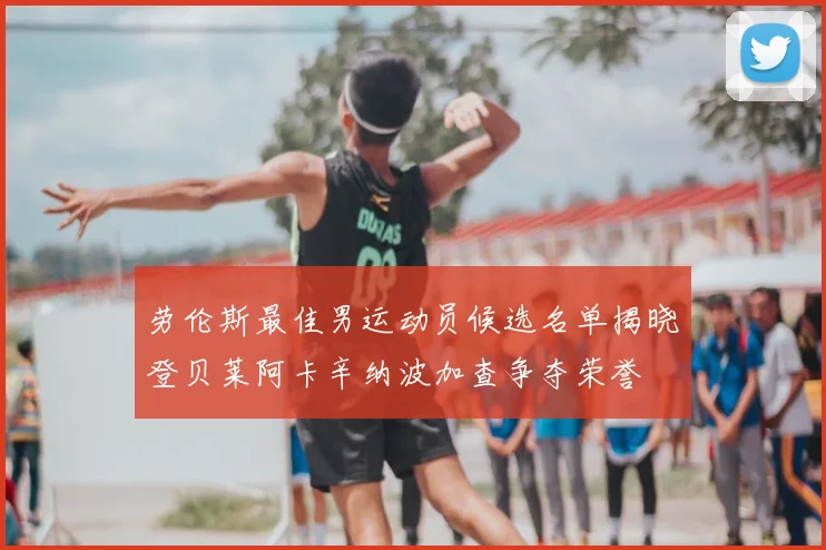 劳伦斯最佳男运动员候选名单揭晓登贝莱阿卡辛纳波加查争夺荣誉