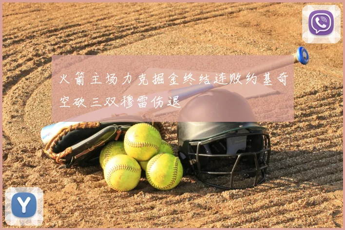 火箭主场力克掘金终结连败约基奇空砍三双穆雷伤退