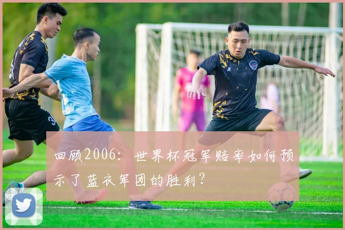 回顾2006：世界杯冠军赔率如何预示了蓝衣军团的胜利？