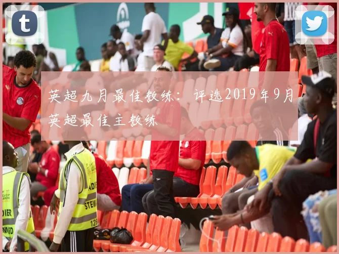 英超九月最佳教练:评选2019年9月英超最佳主教练