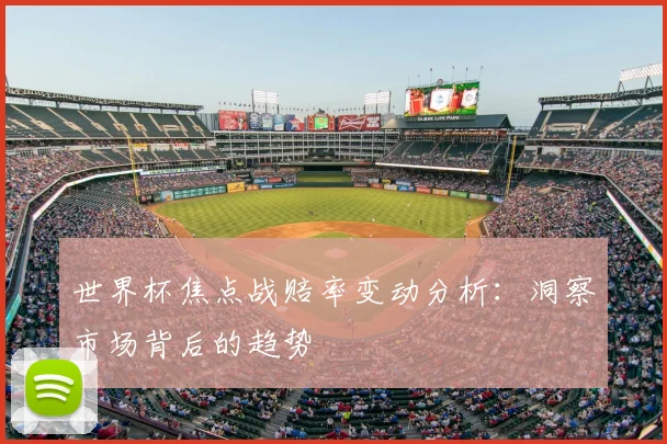 世界杯焦点战赔率变动分析：洞察市场背后的趋势