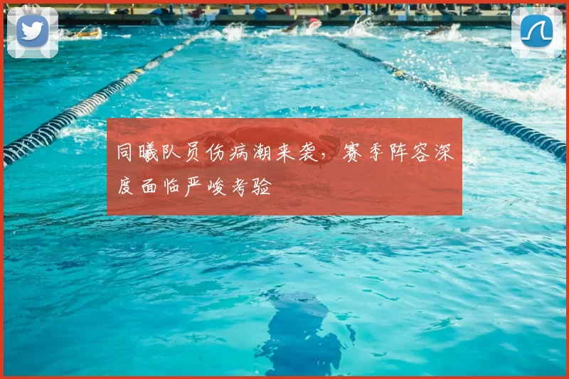 同曦队员伤病潮来袭，赛季阵容深度面临严峻考验
