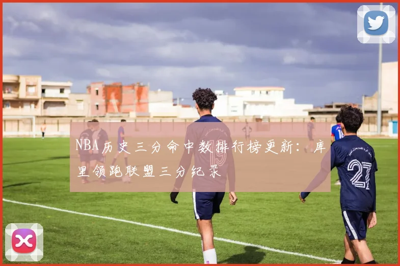 NBA历史三分命中数排行榜更新：库里领跑联盟三分纪录