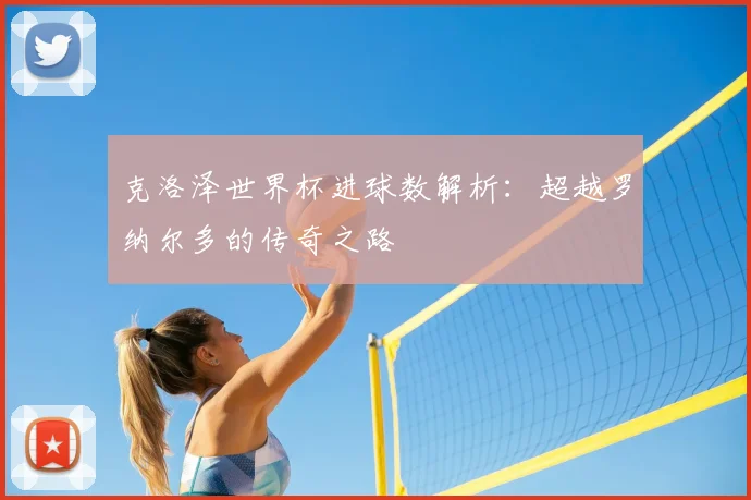 克洛泽世界杯进球数解析：超越罗纳尔多的传奇之路