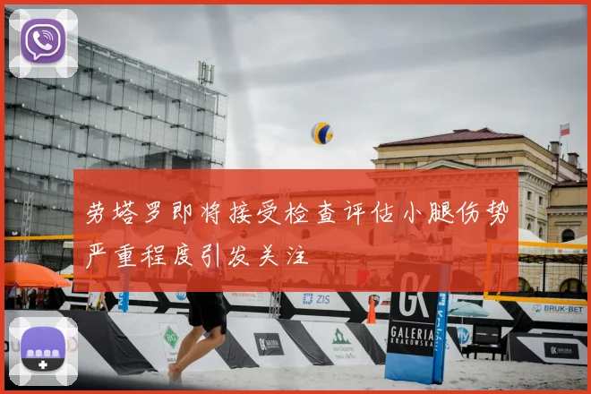 劳塔罗即将接受检查评估小腿伤势严重程度引发关注