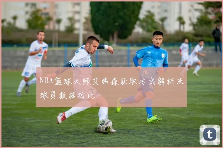 NBA篮球大师艾弗森获取方式解析及球员数据对比