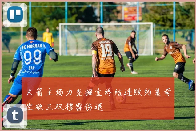 火箭主场力克掘金终结连败约基奇空砍三双穆雷伤退