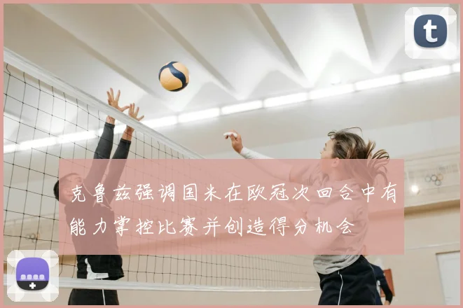 克鲁兹强调国米在欧冠次回合中有能力掌控比赛并创造得分机会