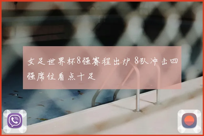女足世界杯8强赛程出炉 8队冲击四强席位看点十足