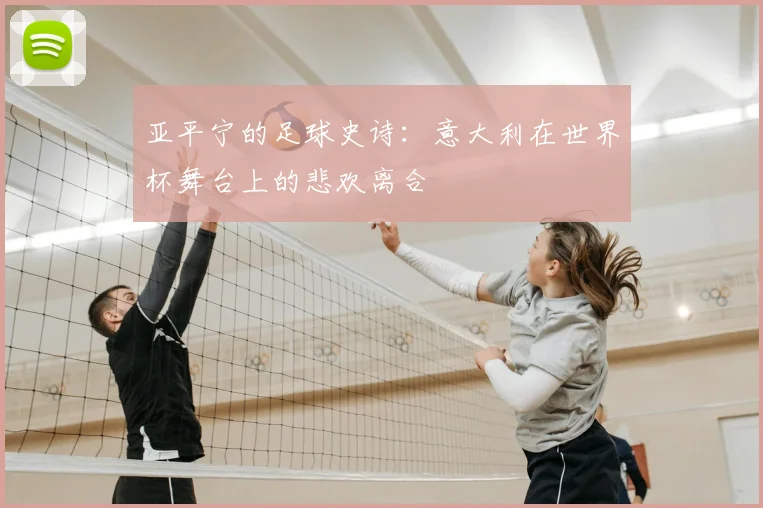 亚平宁的足球史诗：意大利在世界杯舞台上的悲欢离合