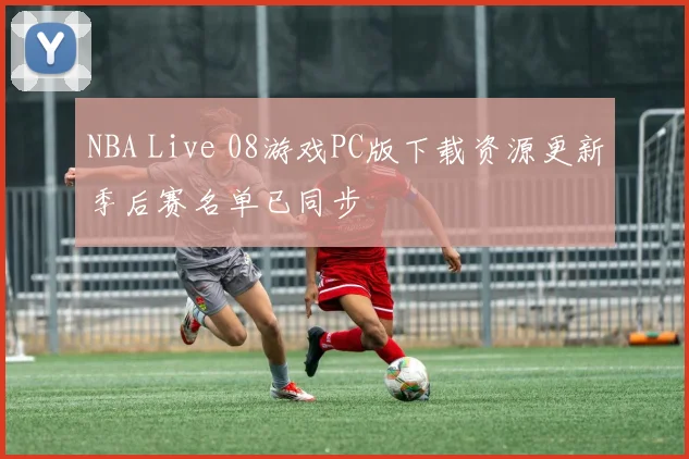 NBA Live 08游戏PC版下载资源更新季后赛名单已同步