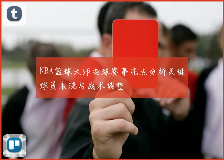 NBA篮球大师花球赛事亮点分析关键球员表现与战术调整