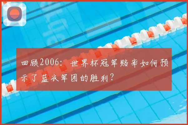 回顾2006：世界杯冠军赔率如何预示了蓝衣军团的胜利？