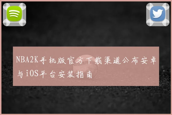 NBA2K手机版官方下载渠道公布安卓与iOS平台安装指南