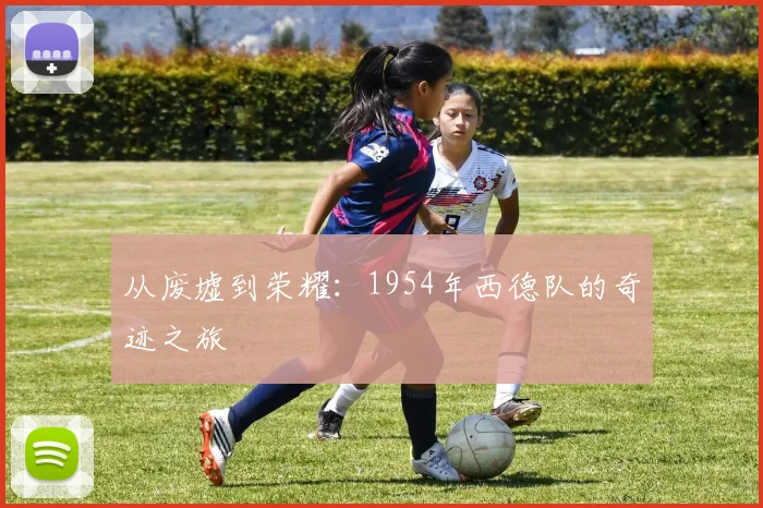 从废墟到荣耀：1954年西德队的奇迹之旅