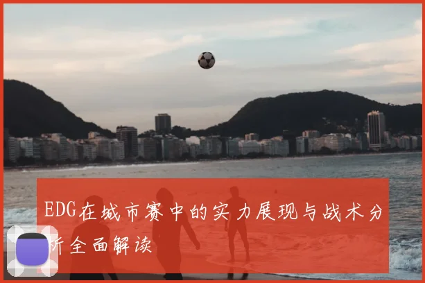 EDG在城市赛中的实力展现与战术分析全面解读