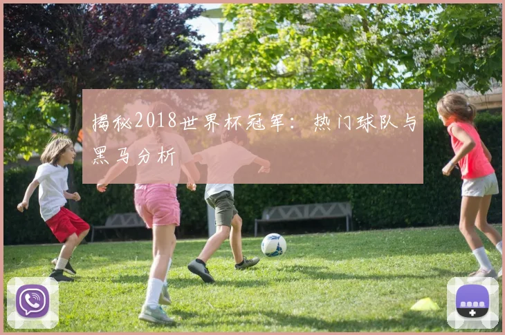 揭秘2018世界杯冠军：热门球队与黑马分析