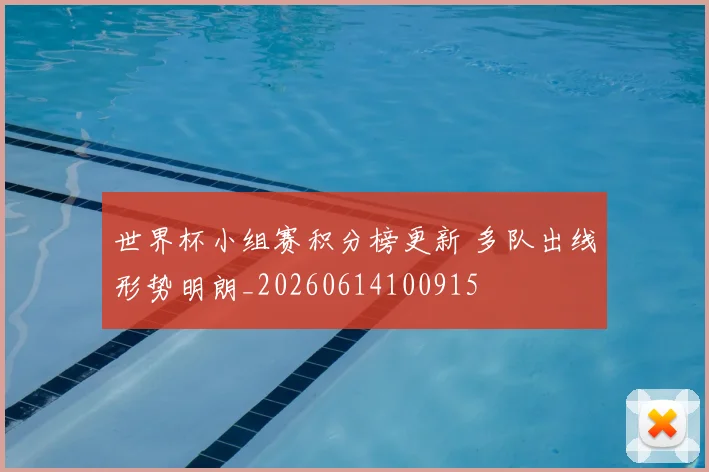 世界杯小组赛积分榜更新 多队出线形势明朗_20260614100915