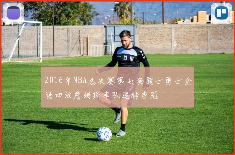 2016年NBA总决赛第七场骑士勇士全场回放詹姆斯率队逆转夺冠