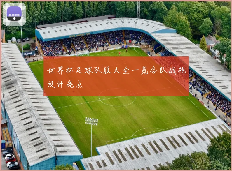 世界杯足球队服大全一览各队战袍设计亮点
