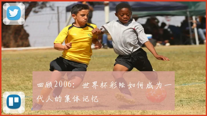 回顾2006：世界杯彩绘如何成为一代人的集体记忆