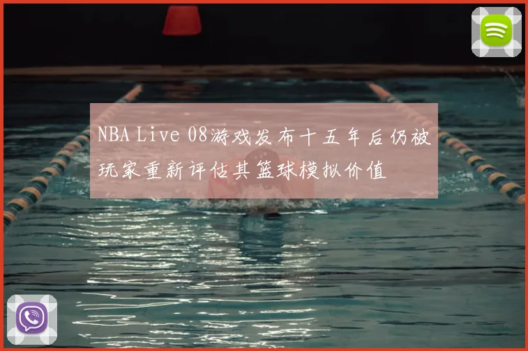 NBA Live 08游戏发布十五年后仍被玩家重新评估其篮球模拟价值