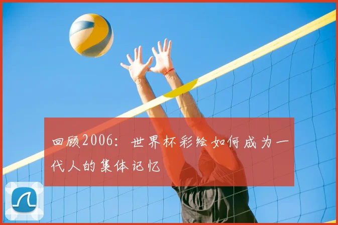 回顾2006：世界杯彩绘如何成为一代人的集体记忆