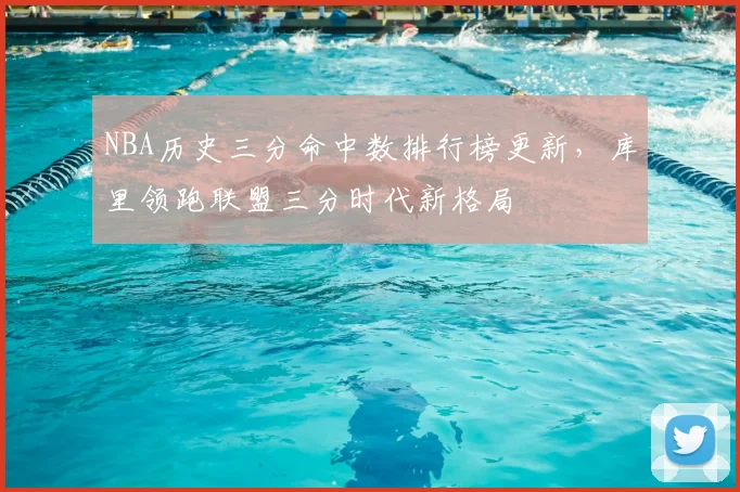 NBA历史三分命中数排行榜更新，库里领跑联盟三分时代新格局
