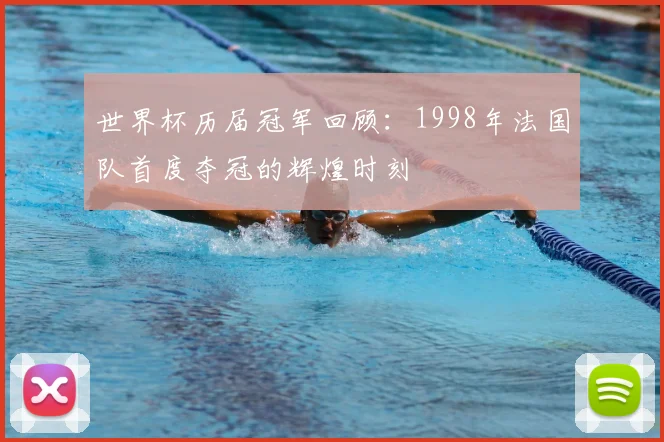 世界杯历届冠军回顾：1998年法国队首度夺冠的辉煌时刻