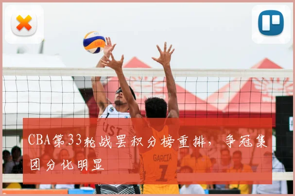 CBA第33轮战罢积分榜重排，争冠集团分化明显