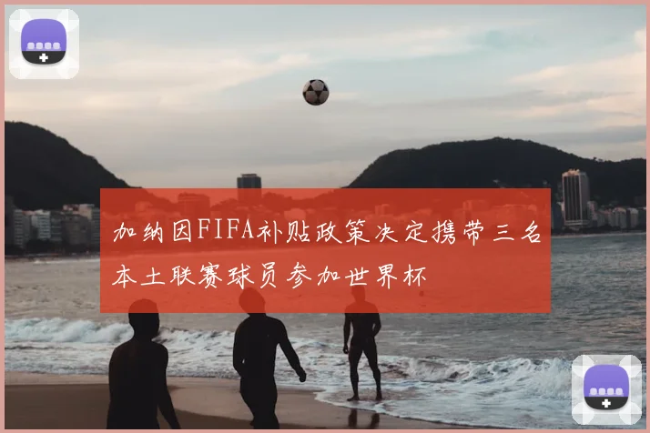 加纳因FIFA补贴政策决定携带三名本土联赛球员参加世界杯