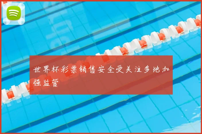 世界杯彩票销售安全受关注多地加强监管