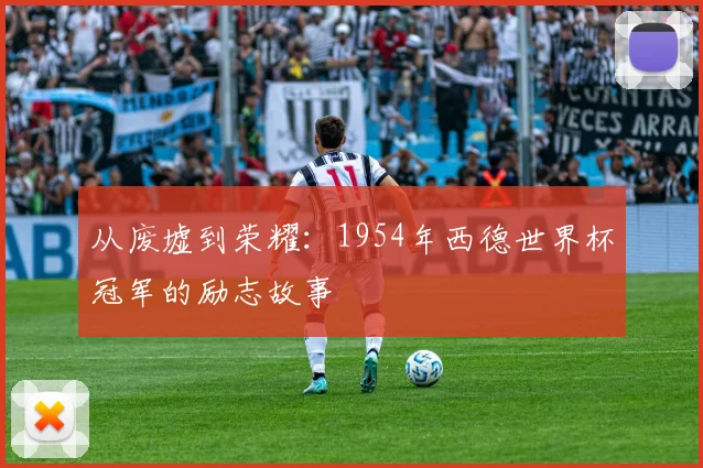 从废墟到荣耀：1954年西德世界杯冠军的励志故事