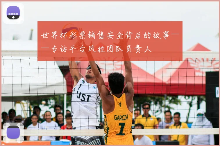 世界杯彩票销售安全背后的故事——专访平台风控团队负责人