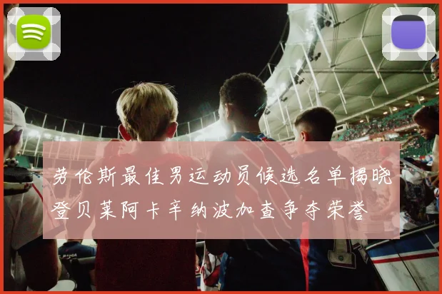 劳伦斯最佳男运动员候选名单揭晓登贝莱阿卡辛纳波加查争夺荣誉
