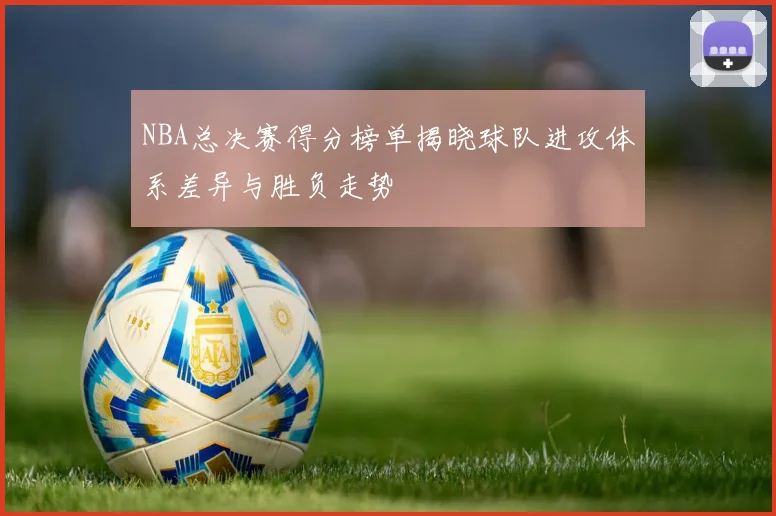 NBA总决赛得分榜单揭晓球队进攻体系差异与胜负走势