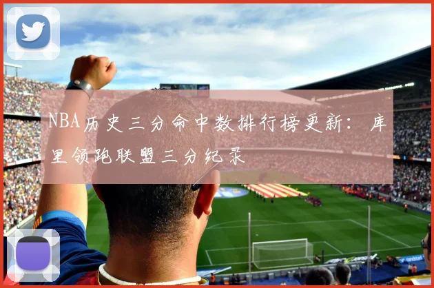 NBA历史三分命中数排行榜更新：库里领跑联盟三分纪录