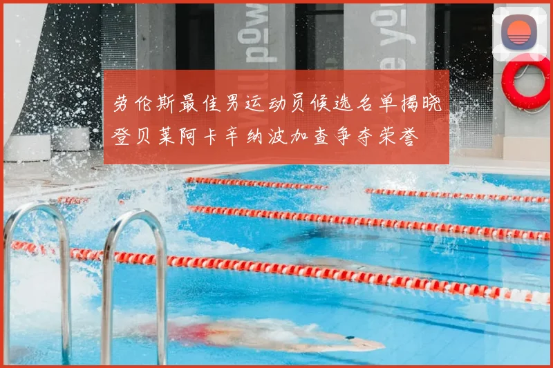 劳伦斯最佳男运动员候选名单揭晓登贝莱阿卡辛纳波加查争夺荣誉