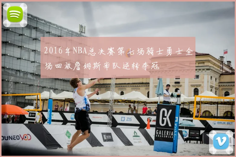 2016年NBA总决赛第七场骑士勇士全场回放詹姆斯率队逆转夺冠