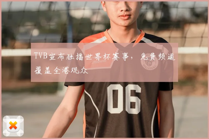 TVB宣布独播世界杯赛事，免费频道覆盖全港观众