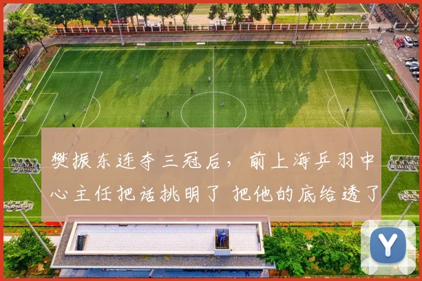 樊振东连夺三冠后，前上海乒羽中心主任把话挑明了 把他的底给透了_卡纳克·贾哈_赛季_对手