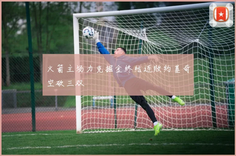 火箭主场力克掘金终结连败约基奇空砍三双