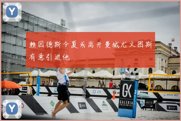赖因德斯今夏或离开曼城尤文图斯有意引进他