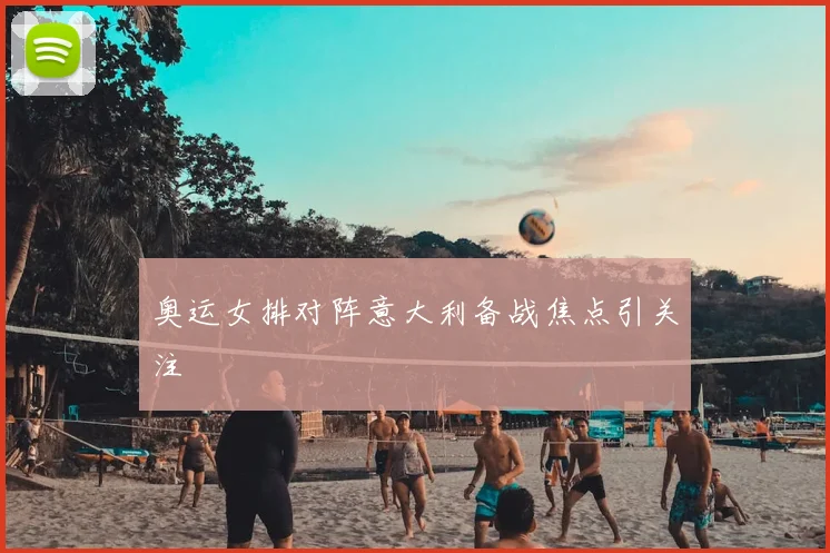 奥运女排对阵意大利备战焦点引关注