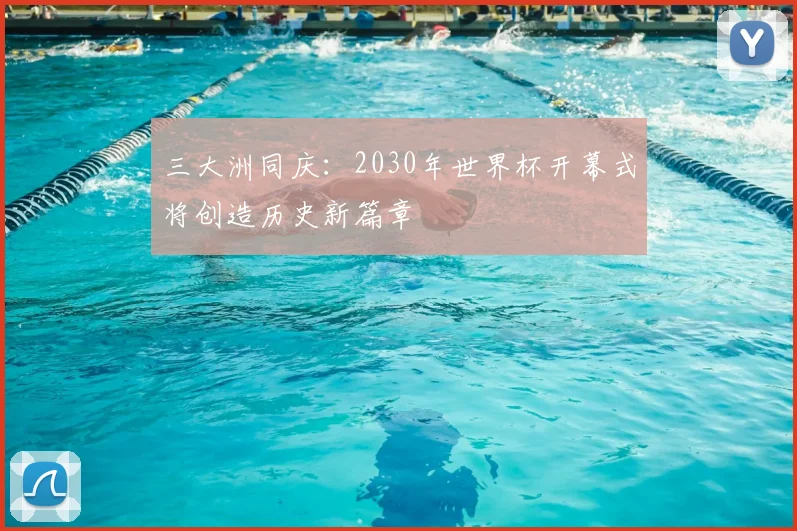 三大洲同庆：2030年世界杯开幕式将创造历史新篇章