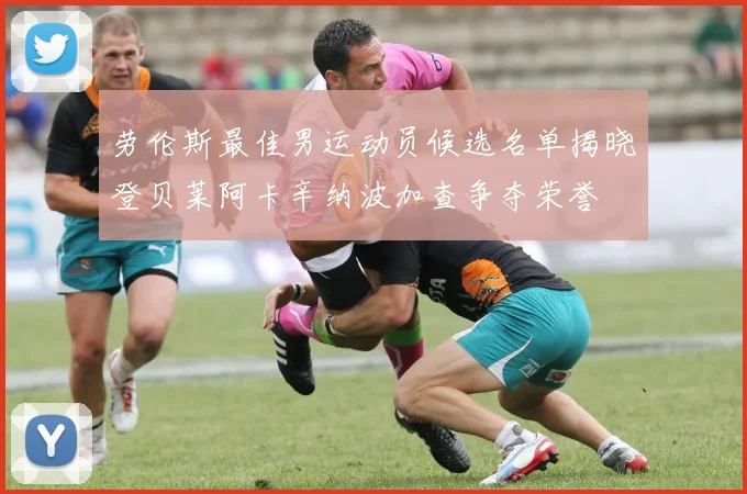 劳伦斯最佳男运动员候选名单揭晓登贝莱阿卡辛纳波加查争夺荣誉