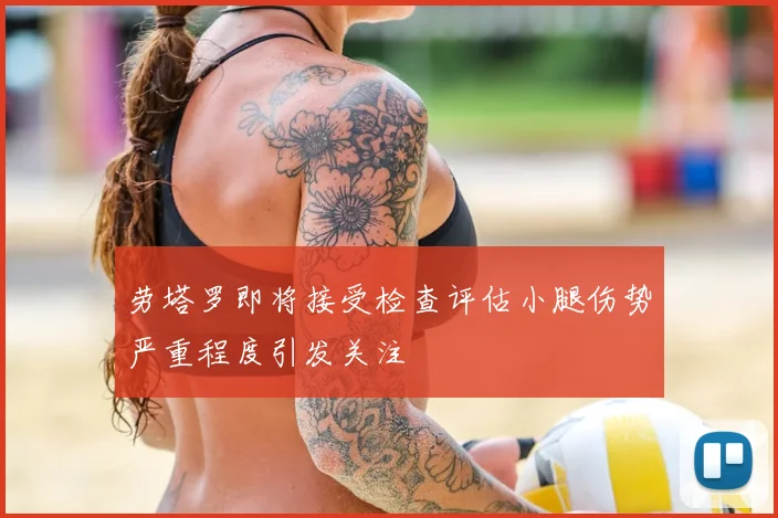 劳塔罗即将接受检查评估小腿伤势严重程度引发关注