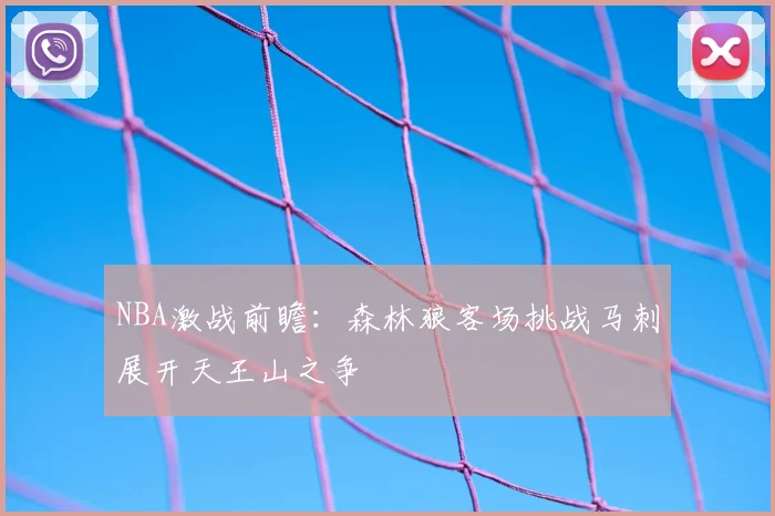 NBA激战前瞻：森林狼客场挑战马刺展开天王山之争