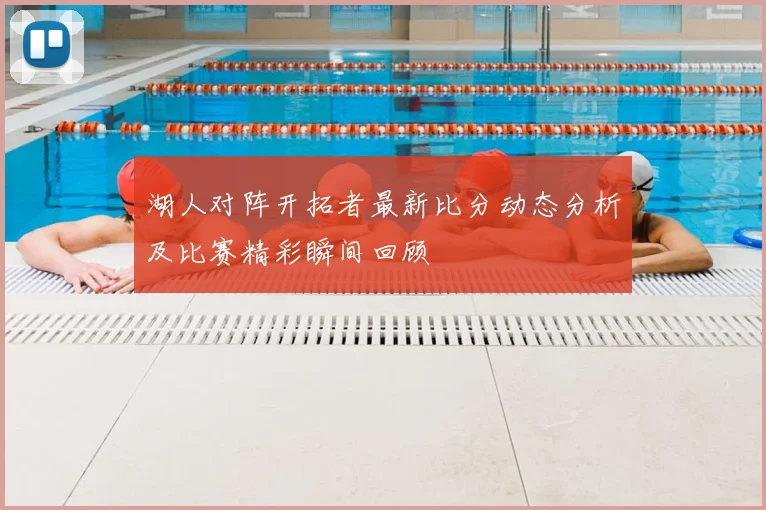 湖人对阵开拓者最新比分动态分析及比赛精彩瞬间回顾
