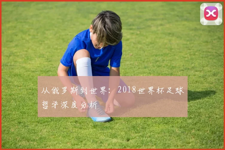 从俄罗斯到世界：2018世界杯足球哲学深度分析